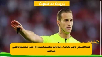 لماذا الإسباني خافيير بالذات؟.. اتحاد الكرة يكشف السر وراء اختيار حكم مباراة الأهلي وبيراميدز 1